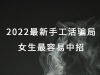 2022年最新手工活騙局，漂亮女生最容易中招，有的被騙幾十萬(wàn)